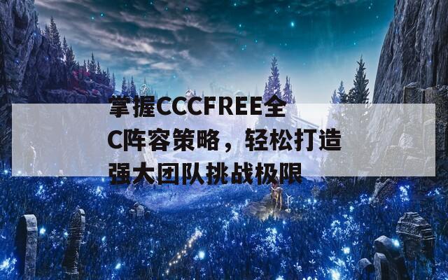 掌握CCCFREE全C阵容策略，轻松打造强大团队挑战极限