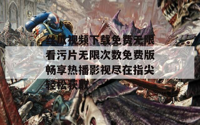 丝瓜视频下载免费无限看污片无限次数免费版畅享热播影视尽在指尖轻松获取