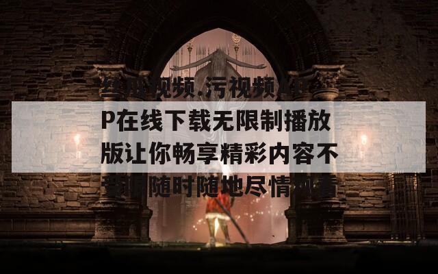 丝瓜视频.污视频APP在线下载无限制播放版让你畅享精彩内容不受限随时随地尽情观看