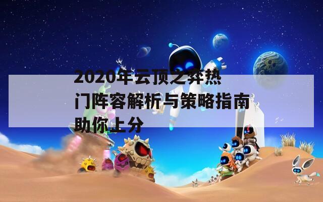 2020年云顶之弈热门阵容解析与策略指南助你上分