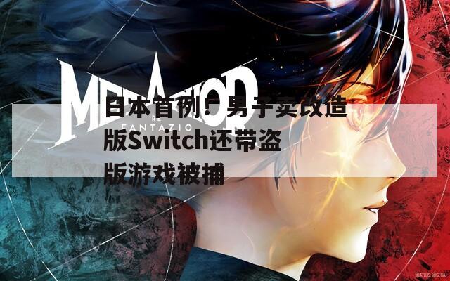 日本首例！男子卖改造版Switch还带盗版游戏被捕