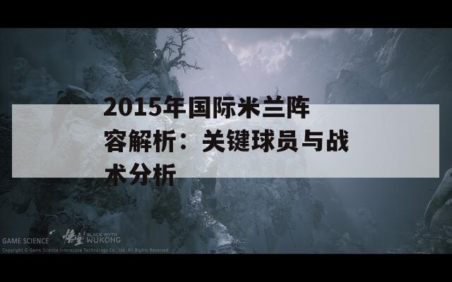 2015年国际米兰阵容解析：关键球员与战术分析