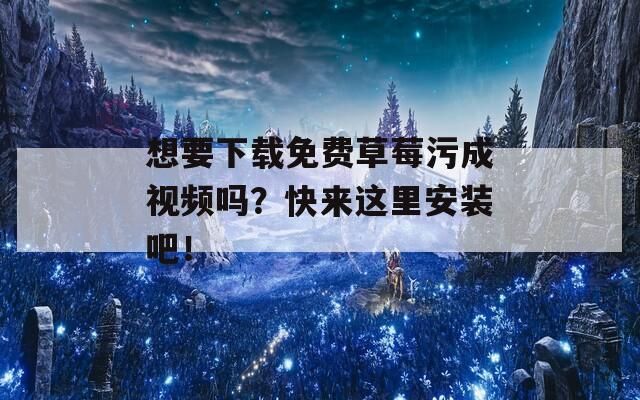 想要下载免费草莓污成视频吗？快来这里安装吧！