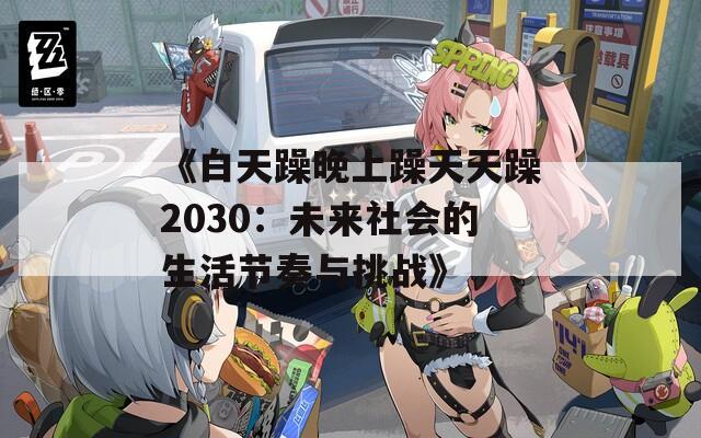 《白天躁晚上躁天天躁2030：未来社会的生活节奏与挑战》