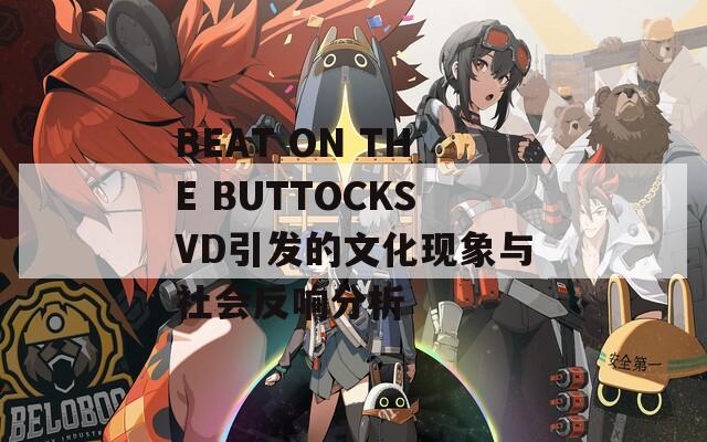 BEAT ON THE BUTTOCKSVD引发的文化现象与社会反响分析