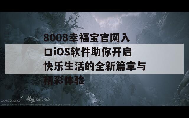 8008幸福宝官网入口iOS软件助你开启快乐生活的全新篇章与精彩体验