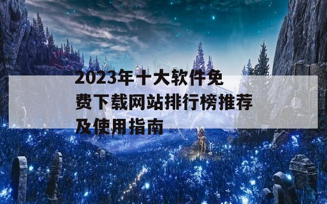 2023年十大软件免费下载网站排行榜推荐及使用指南