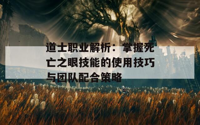 道士职业解析：掌握死亡之眼技能的使用技巧与团队配合策略