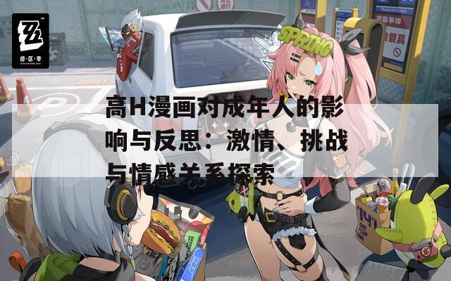 高H漫画对成年人的影响与反思：激情、挑战与情感关系探索