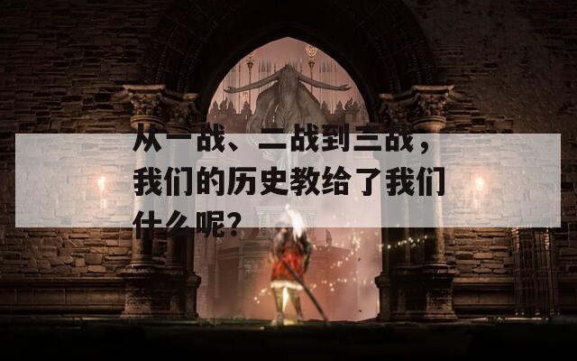 从一战、二战到三战，我们的历史教给了我们什么呢？