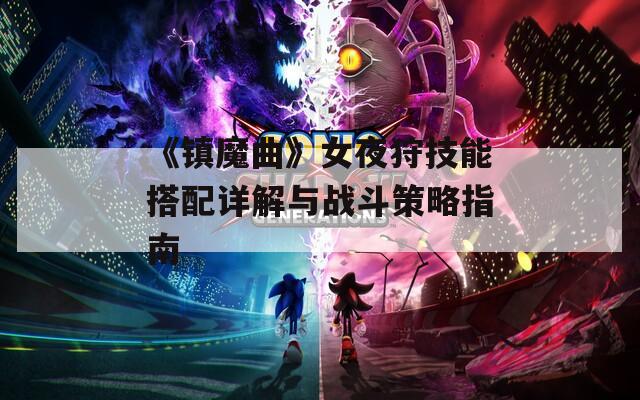 《镇魔曲》女夜狩技能搭配详解与战斗策略指南