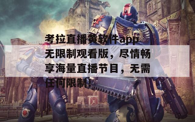 考拉直播黄软件app无限制观看版，尽情畅享海量直播节目，无需任何限制！