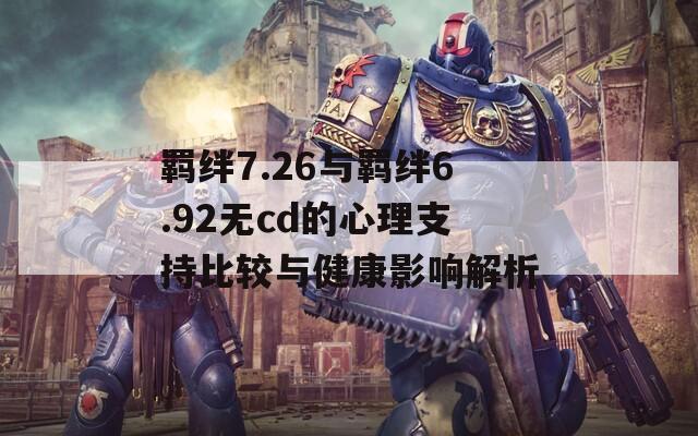 羁绊7.26与羁绊6.92无cd的心理支持比较与健康影响解析