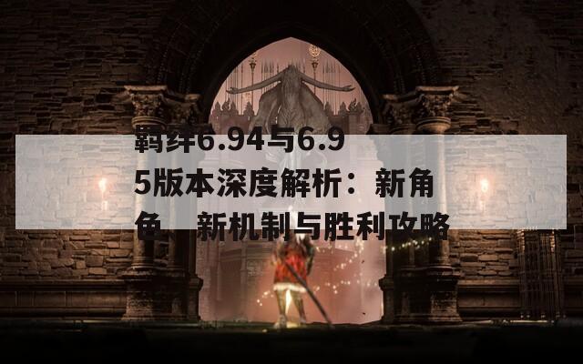 羁绊6.94与6.95版本深度解析：新角色、新机制与胜利攻略