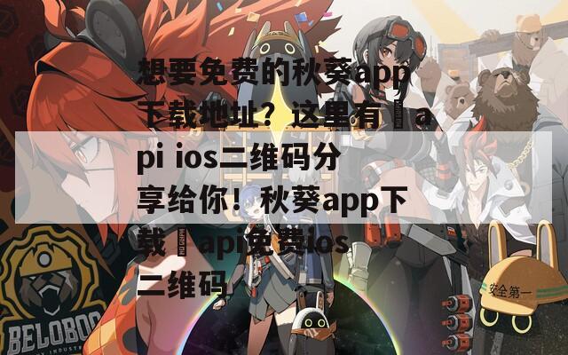 想要免费的秋葵app下载地址？这里有汅api ios二维码分享给你！秋葵app下载汅api免费ios二维码