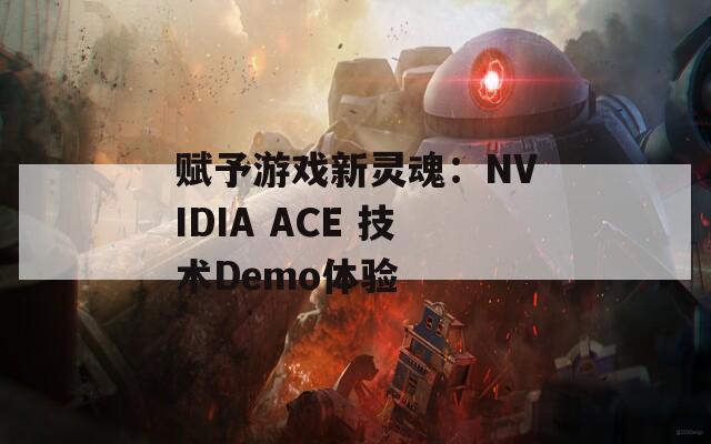 赋予游戏新灵魂：NVIDIA ACE 技术Demo体验