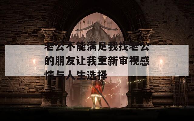 老公不能满足我找老公的朋友让我重新审视感情与人生选择