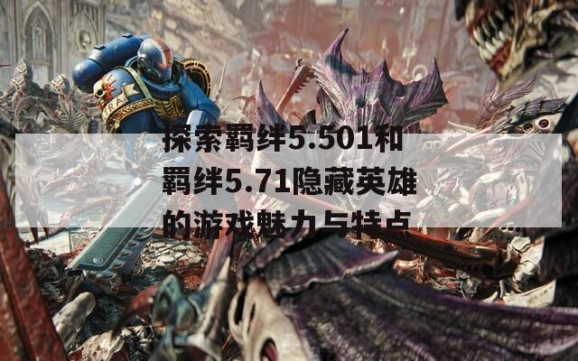 探索羁绊5.501和羁绊5.71隐藏英雄的游戏魅力与特点