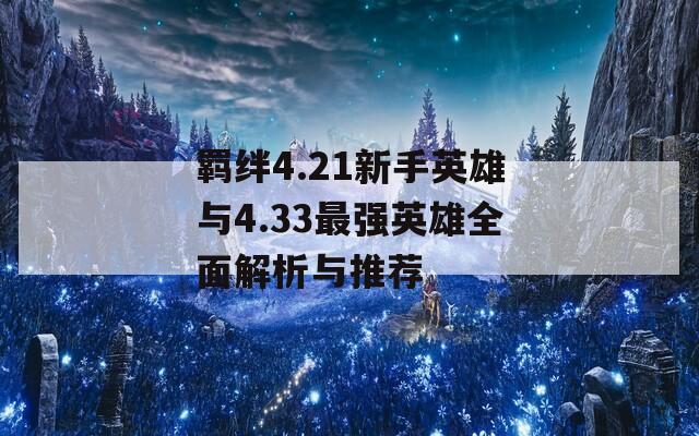 羁绊4.21新手英雄与4.33最强英雄全面解析与推荐