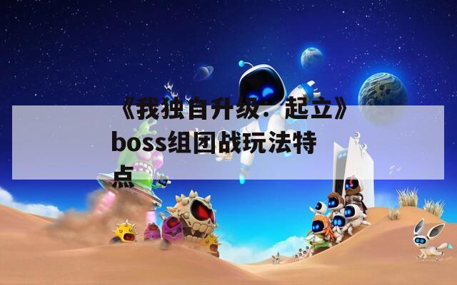 《我独自升级：起立》boss组团战玩法特点