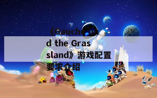 《Gaucho and the Grassland》游戏配置要求介绍