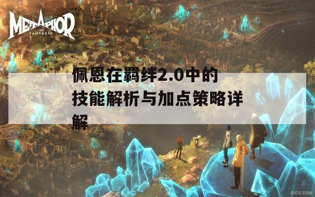 佩恩在羁绊2.0中的技能解析与加点策略详解