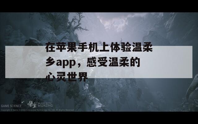 在苹果手机上体验温柔乡app，感受温柔的心灵世界