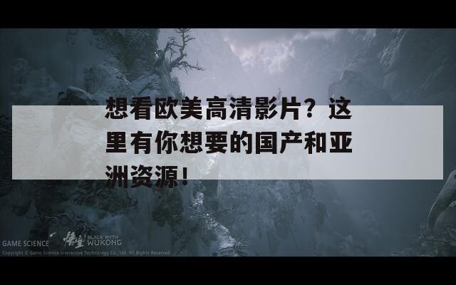 想看欧美高清影片？这里有你想要的国产和亚洲资源！