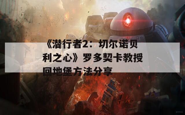 《潜行者2：切尔诺贝利之心》罗多契卡教授回地堡方法分享