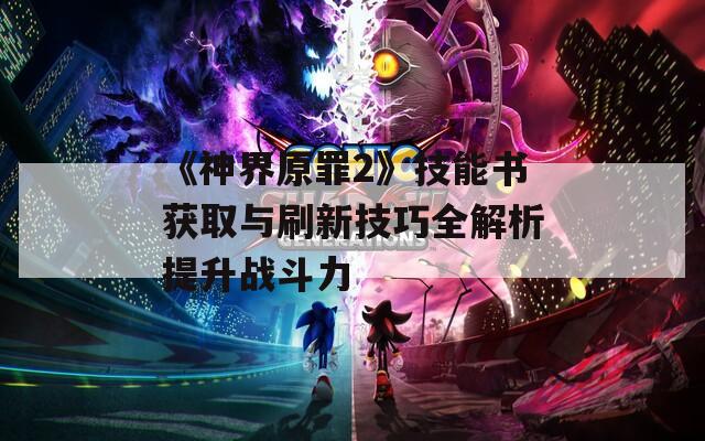 《神界原罪2》技能书获取与刷新技巧全解析提升战斗力