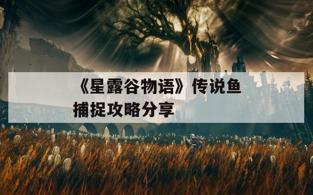 《星露谷物语》传说鱼捕捉攻略分享