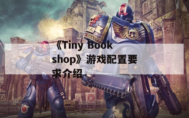 《Tiny Bookshop》游戏配置要求介绍