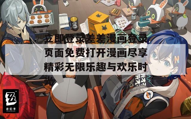 立即登录差差漫画登录页面免费打开漫画尽享精彩无限乐趣与欢乐时光