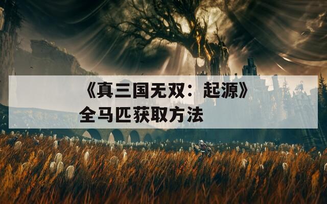 《真三国无双：起源》全马匹获取方法