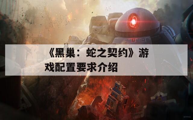 《黑巢：蛇之契约》游戏配置要求介绍