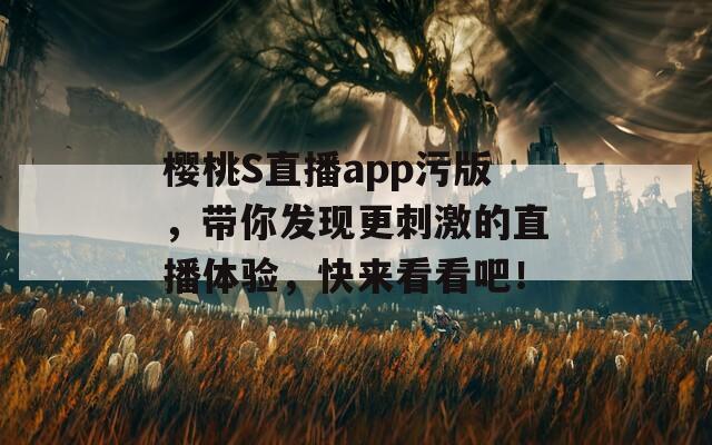 樱桃S直播app污版，带你发现更刺激的直播体验，快来看看吧！