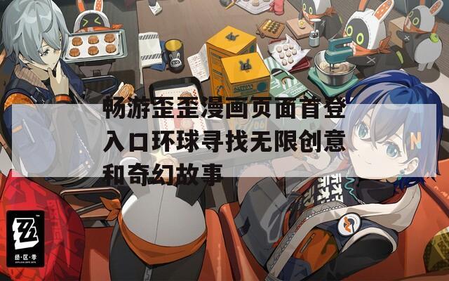 畅游歪歪漫画页面首登入口环球寻找无限创意和奇幻故事