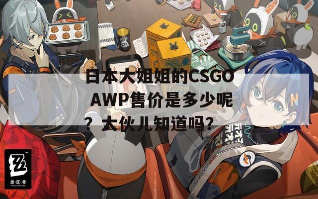 日本大姐姐的CSGO AWP售价是多少呢？大伙儿知道吗？