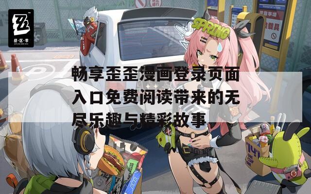 畅享歪歪漫画登录页面入口免费阅读带来的无尽乐趣与精彩故事