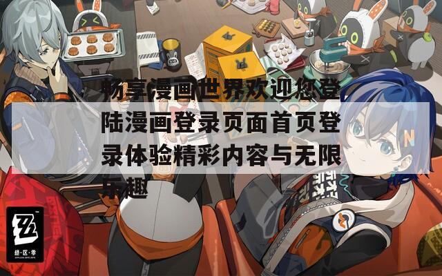 畅享漫画世界欢迎您登陆漫画登录页面首页登录体验精彩内容与无限乐趣