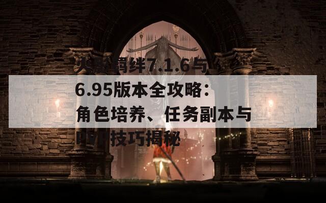 火影羁绊7.1.6与6.95版本全攻略：角色培养、任务副本与PVP技巧揭秘