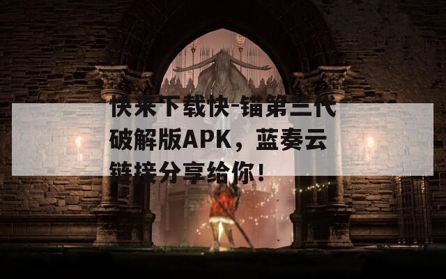 快来下载快-锚第三代破解版APK，蓝奏云链接分享给你！