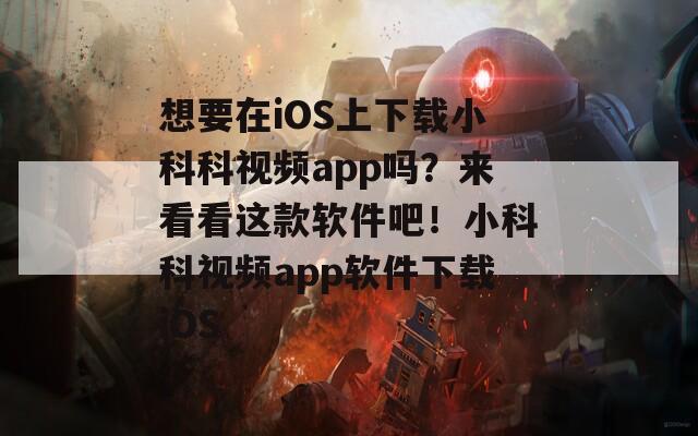 想要在iOS上下载小科科视频app吗？来看看这款软件吧！小科科视频app软件下载iOS