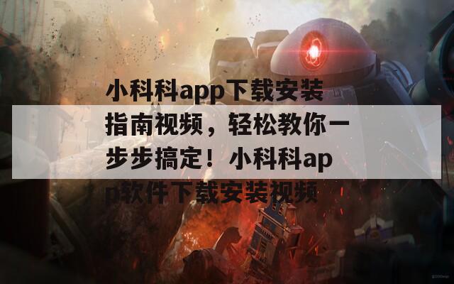 小科科app下载安装指南视频，轻松教你一步步搞定！小科科app软件下载安装视频