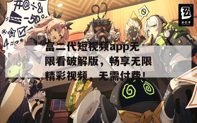 富二代短视频app无限看破解版，畅享无限精彩视频，无需付费！