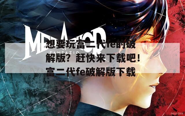 想要玩富二代fe的破解版？赶快来下载吧！富二代fe破解版下载