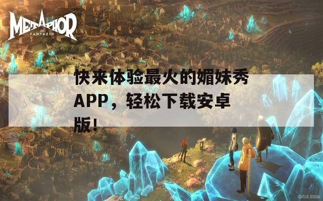 快来体验最火的媚妹秀APP，轻松下载安卓版！