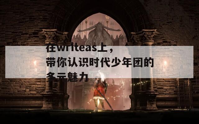 在writeas上，带你认识时代少年团的多元魅力