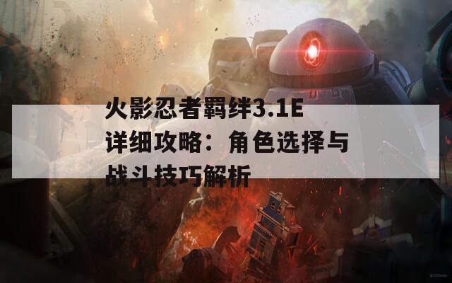 火影忍者羁绊3.1E详细攻略：角色选择与战斗技巧解析