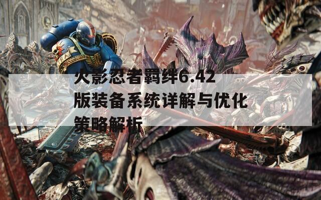 火影忍者羁绊6.42版装备系统详解与优化策略解析